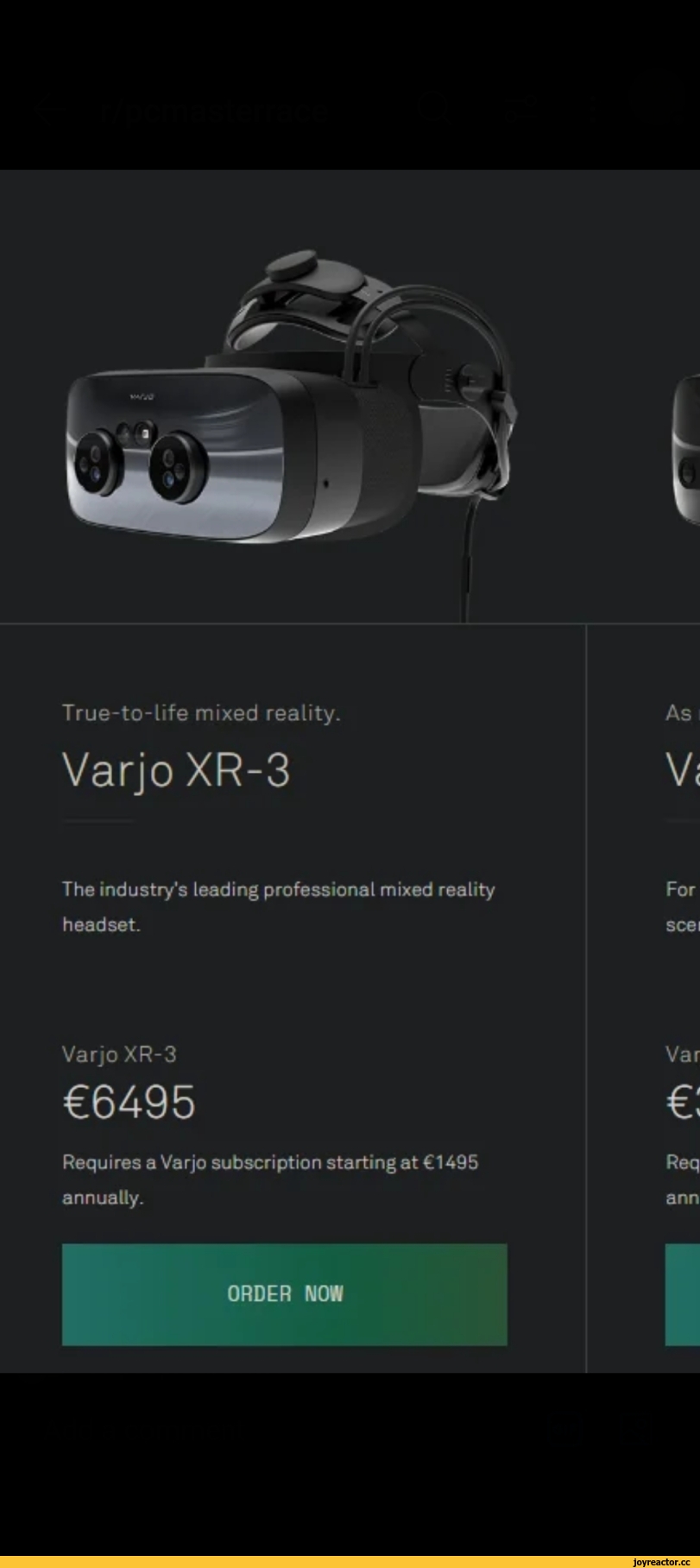 ﻿True-to-life mixed reality.
VarjoXR-3
The industry's leading professional mixed reality headset.
VarjoXR-3
€6495
Requires a Varjo subscription starting at €1495 annually.
ORDER NOW